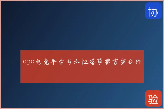 ope电竞平台与加拉塔萨雷官宣合作