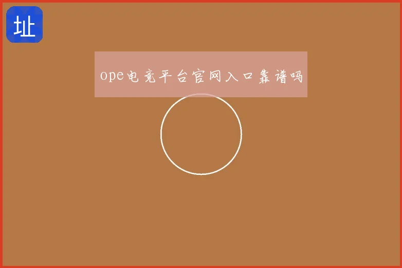 ope电竞平台官网入口靠谱吗