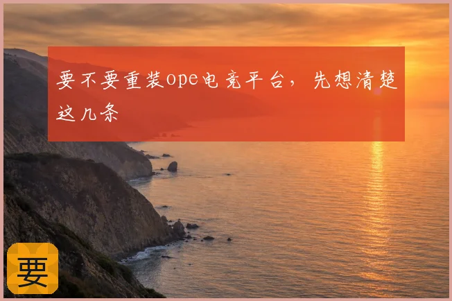 要不要重装ope电竞平台，先想清楚这几条